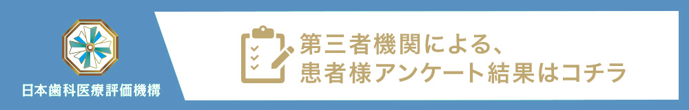 日本歯科医療評価機構 第三者機関による患者様アンケート結果はコチラ